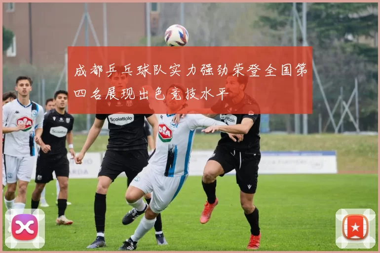 成都乒乓球队实力强劲荣登全国第四名展现出色竞技水平