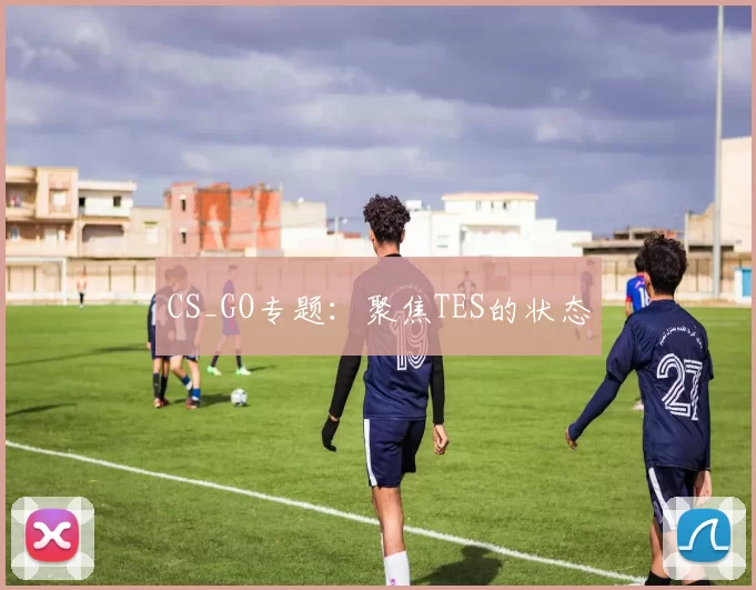 CS_GO专题：聚焦TES的状态