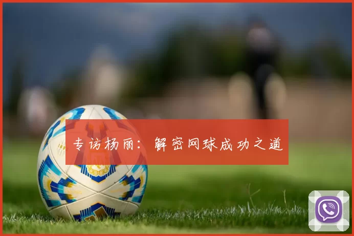 专访杨丽：解密网球成功之道