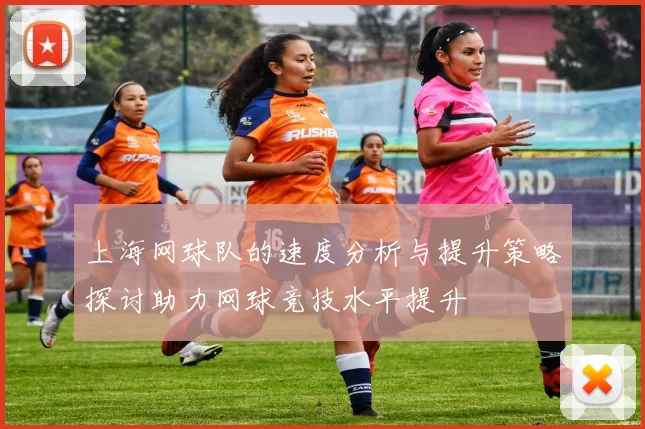 上海网球队的速度分析与提升策略探讨助力网球竞技水平提升