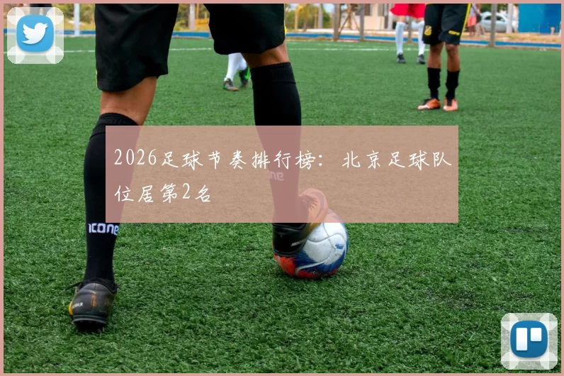 2026足球节奏排行榜：北京足球队位居第2名