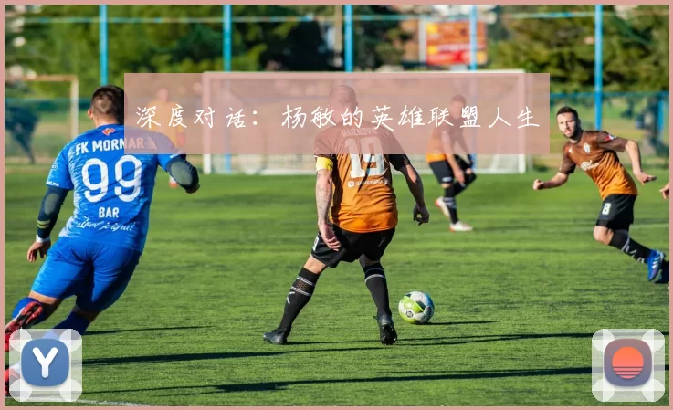 深度对话：杨敏的英雄联盟人生