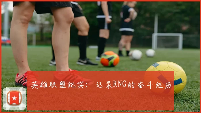 英雄联盟纪实：记录RNG的奋斗经历