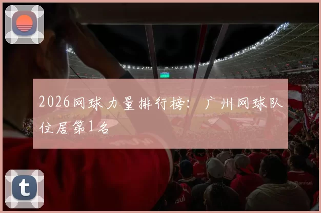 2026网球力量排行榜：广州网球队位居第1名